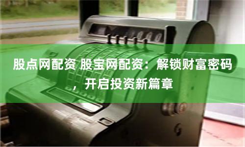 股點網配資 股寶網配資：解鎖財富密碼，開啟投資新篇章