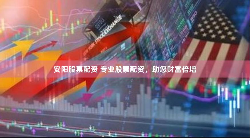 安陽股票配資 專業股票配資，助您財富倍增