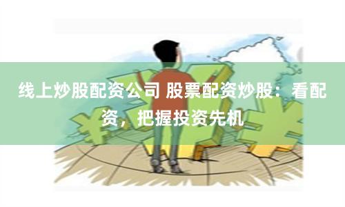 線上炒股配資公司 股票配資炒股：看配資，把握投資先機