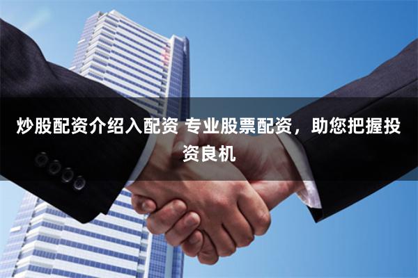 炒股配資介紹入配資 專業股票配資，助您把握投資良機