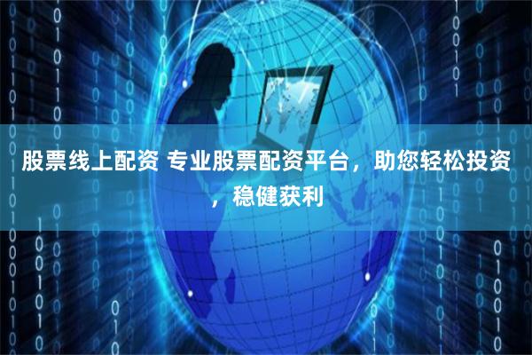 股票線上配資 專業股票配資平臺，助您輕松投資，穩健獲利