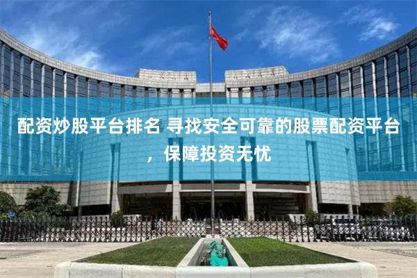 配資炒股平臺排名 尋找安全可靠的股票配資平臺，保障投資無憂