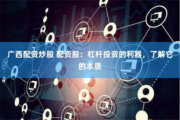 廣西配資炒股 配資股：杠桿投資的利器，了解它的本質