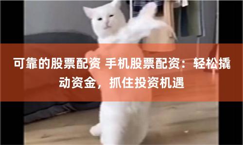 可靠的股票配資 手機股票配資：輕松撬動資金，抓住投資機遇