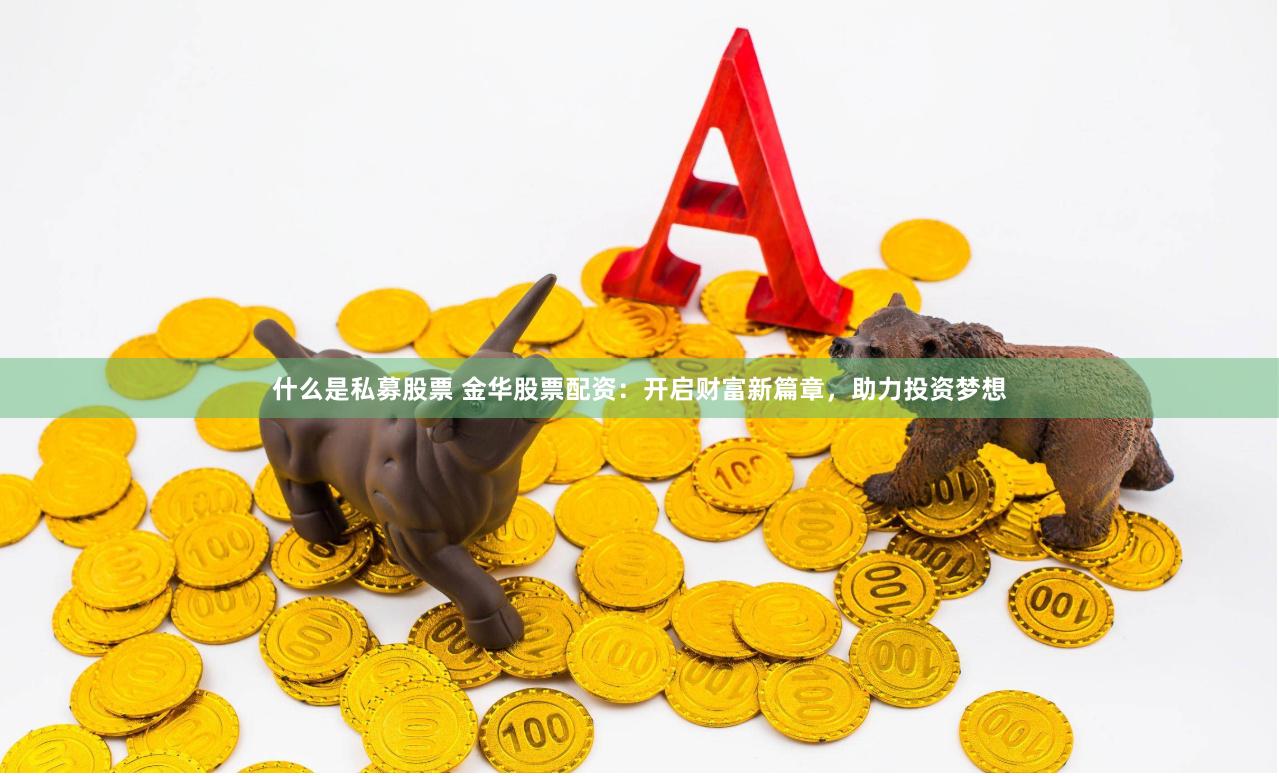 什么是私募股票 金華股票配資：開啟財富新篇章，助力投資夢想