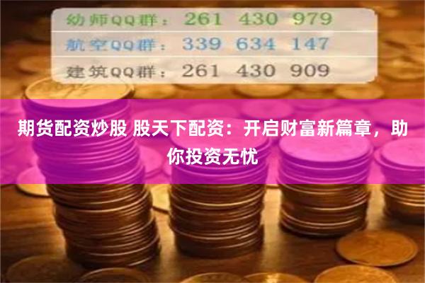 期貨配資炒股 股天下配資：開啟財富新篇章，助你投資無憂