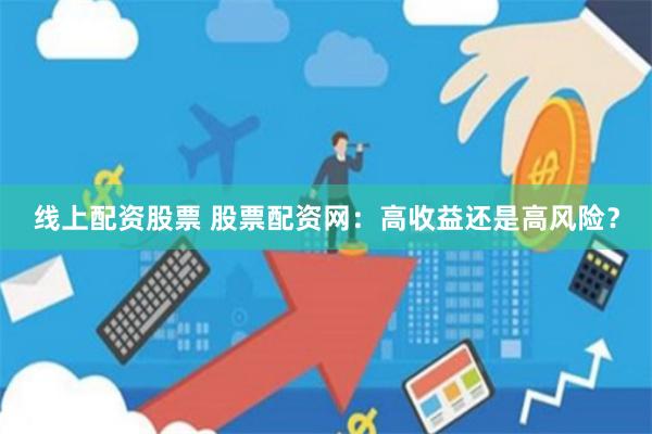 線上配資股票 股票配資網：高收益還是高風險？