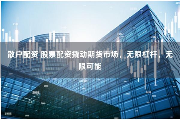 散戶配資 股票配資撬動期貨市場，無限杠桿，無限可能