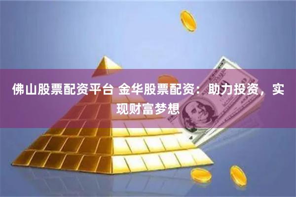 佛山股票配資平臺 金華股票配資：助力投資，實現財富夢想