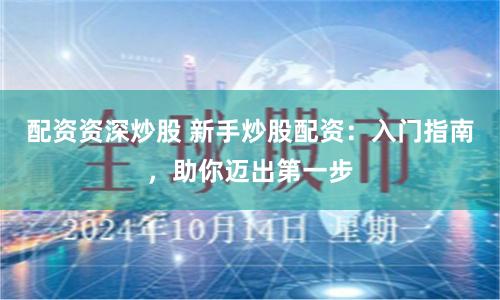 配資資深炒股 新手炒股配資：入門指南，助你邁出第一步