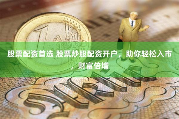 股票配資首選 股票炒股配資開戶，助你輕松入市，財富倍增