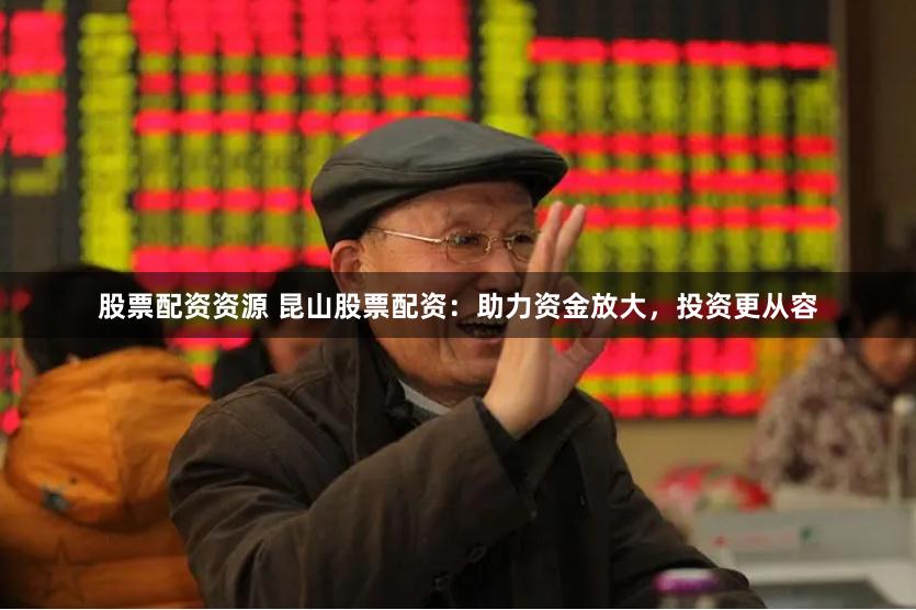 股票配資資源 昆山股票配資：助力資金放大，投資更從容