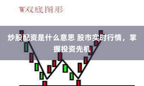 炒股配資是什么意思 股市實時行情，掌握投資先機