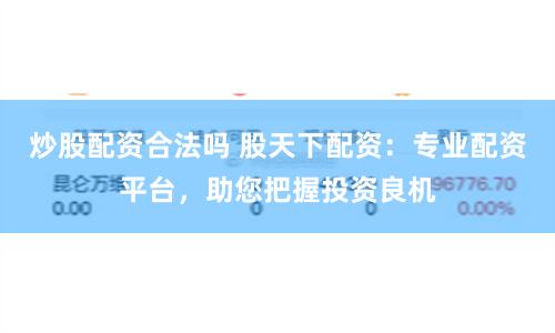 炒股配資合法嗎 股天下配資：專業配資平臺，助您把握投資良機