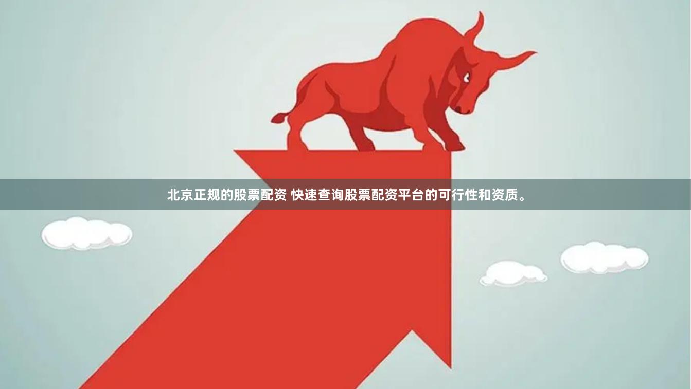 北京正規的股票配資 快速查詢股票配資平臺的可行性和資質。