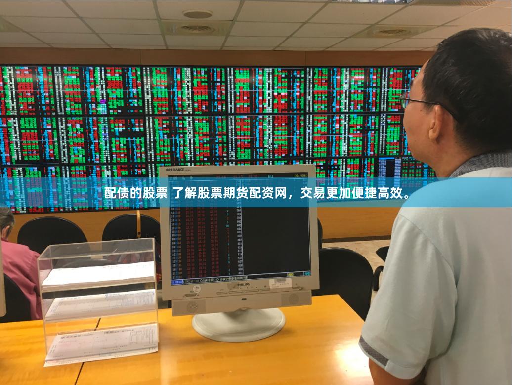 配債的股票 了解股票期貨配資網，交易更加便捷高效。