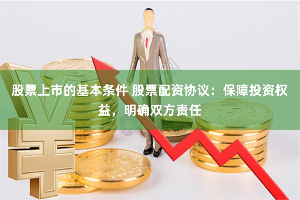 股票上市的基本條件 股票配資協議：保障投資權益，明確雙方責任