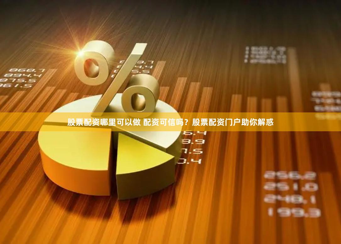 股票配資哪里可以做 配資可信嗎？股票配資門戶助你解惑