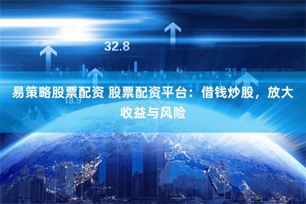 易策略股票配資 股票配資平臺：借錢炒股，放大收益與風險