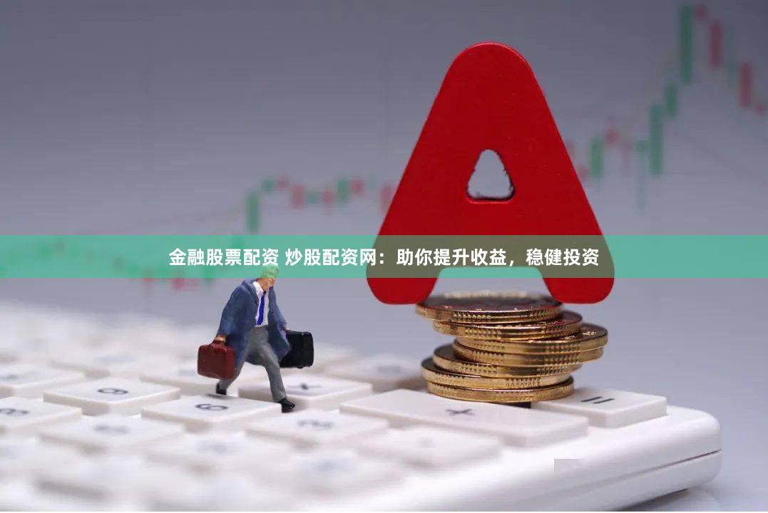 金融股票配資 炒股配資網：助你提升收益，穩健投資