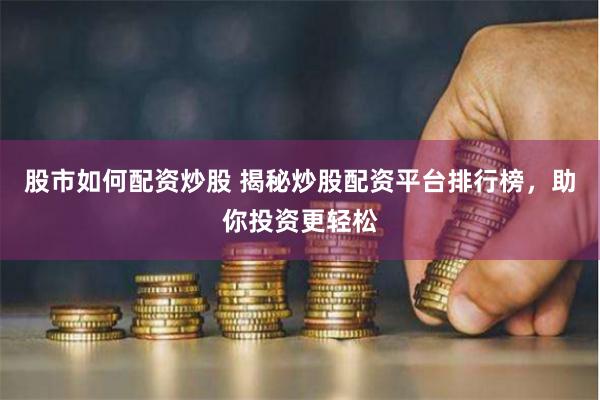 股市如何配資炒股 揭秘炒股配資平臺排行榜，助你投資更輕松