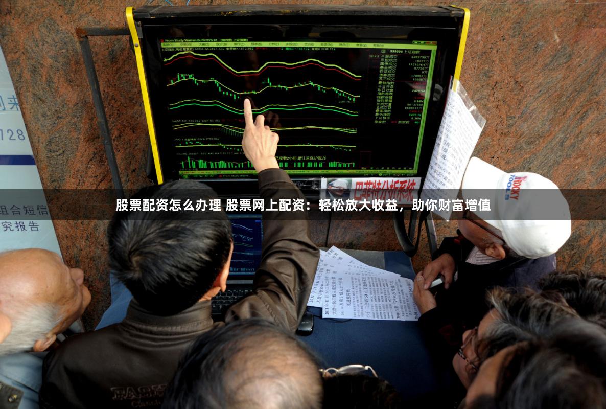 股票配資怎么辦理 股票網上配資：輕松放大收益，助你財富增值