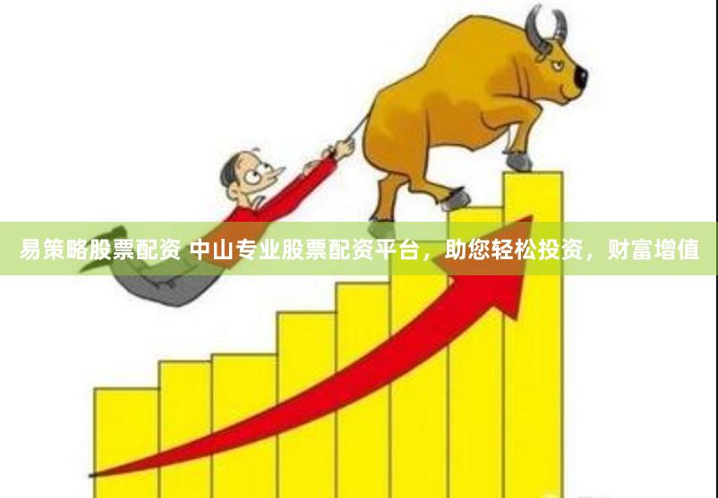 易策略股票配資 中山專業股票配資平臺，助您輕松投資，財富增值