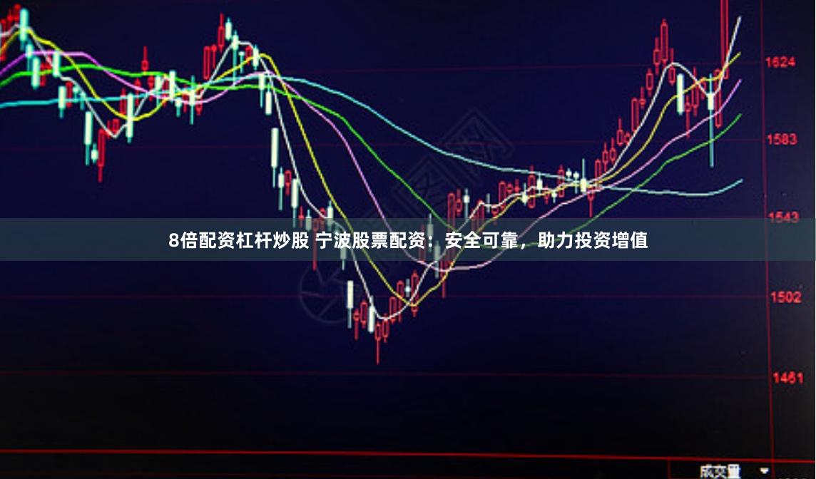 8倍配資杠桿炒股 寧波股票配資：安全可靠，助力投資增值