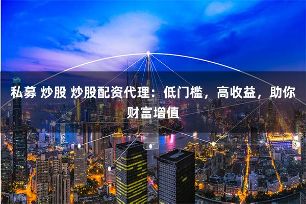 私募 炒股 炒股配資代理：低門檻，高收益，助你財富增值