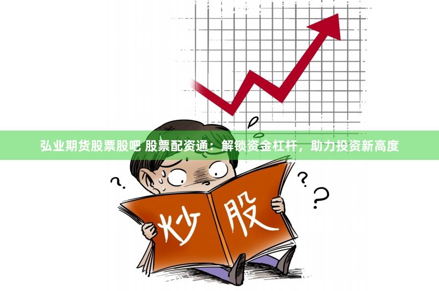 弘業期貨股票股吧 股票配資通：解鎖資金杠桿，助力投資新高度