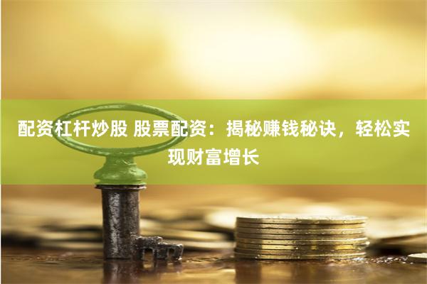配資杠桿炒股 股票配資：揭秘賺錢秘訣，輕松實現財富增長