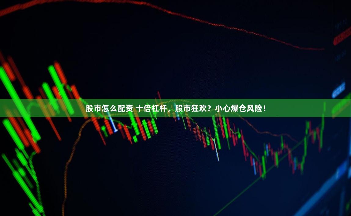 股市怎么配資 十倍杠桿，股市狂歡？小心爆倉風險！