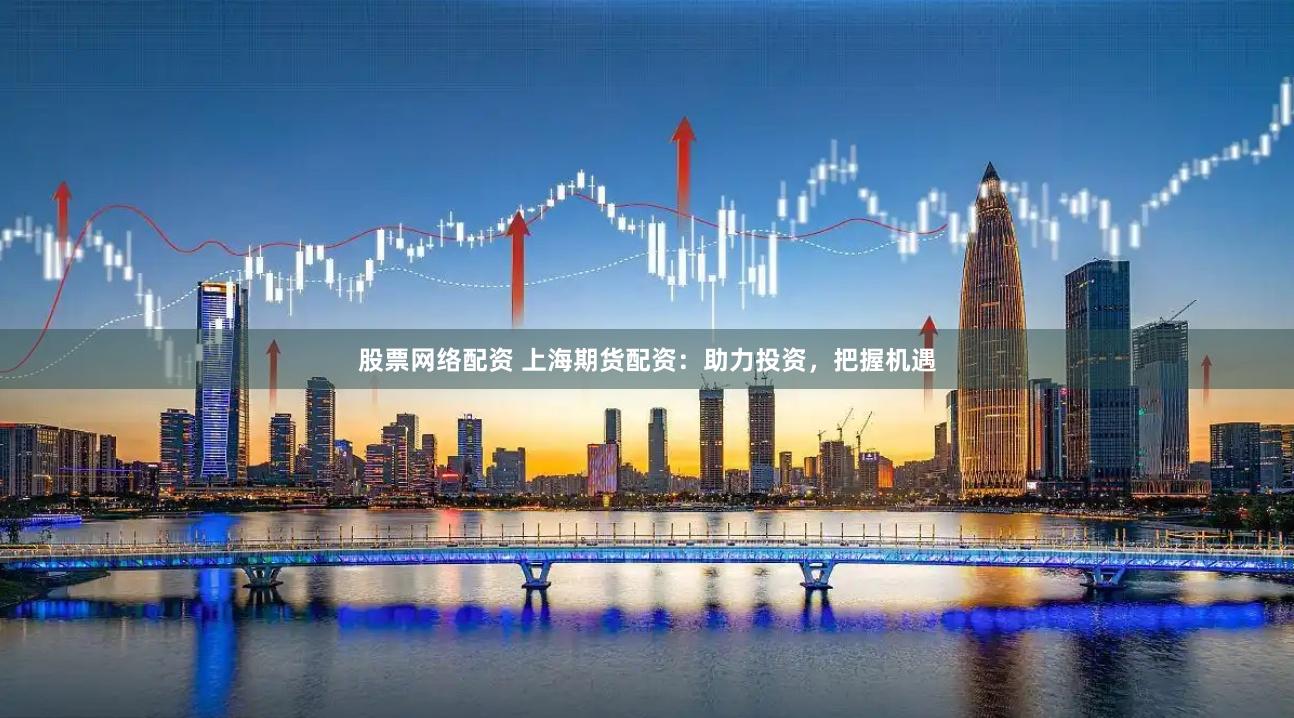 股票網絡配資 上海期貨配資：助力投資，把握機遇