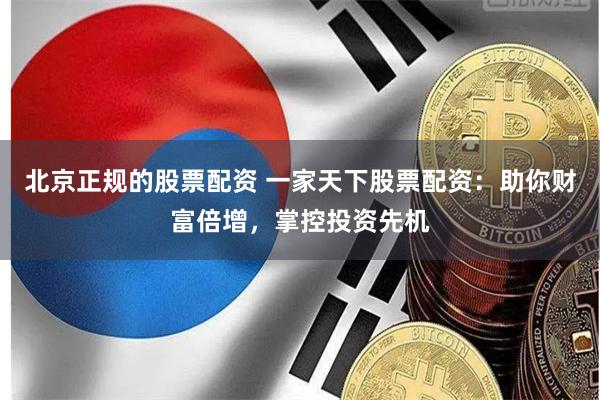 北京正規的股票配資 一家天下股票配資：助你財富倍增，掌控投資先機