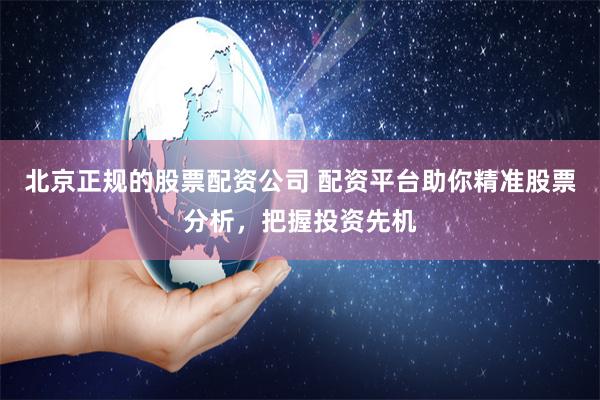 北京正規的股票配資公司 配資平臺助你精準股票分析，把握投資先機