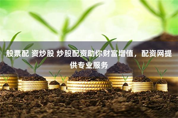 股票配 資炒股 炒股配資助你財富增值，配資網提供專業服務