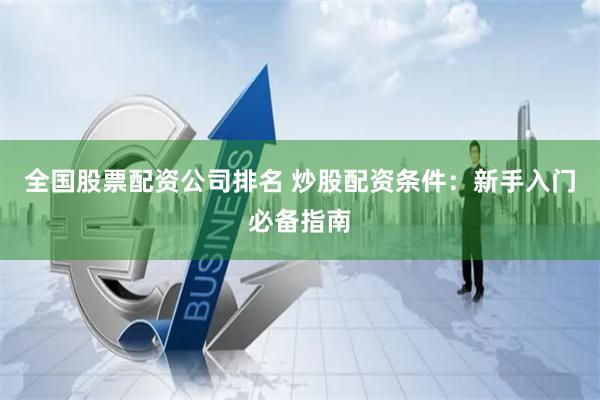 全國股票配資公司排名 炒股配資條件：新手入門必備指南