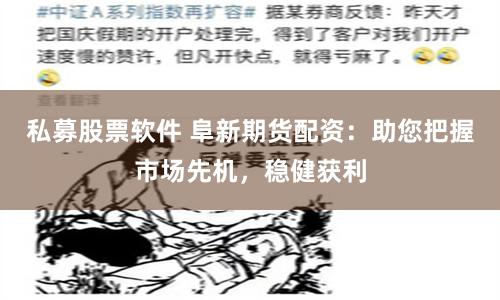 私募股票軟件 阜新期貨配資：助您把握市場先機，穩健獲利