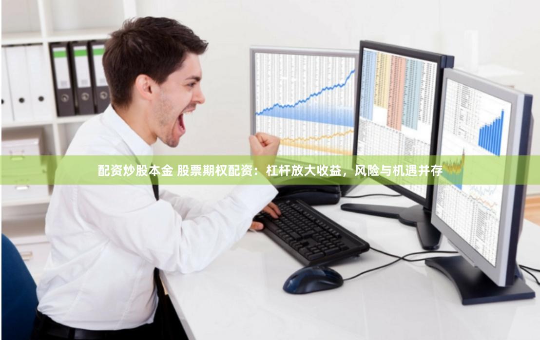 配資炒股本金 股票期權配資：杠桿放大收益，風險與機遇并存