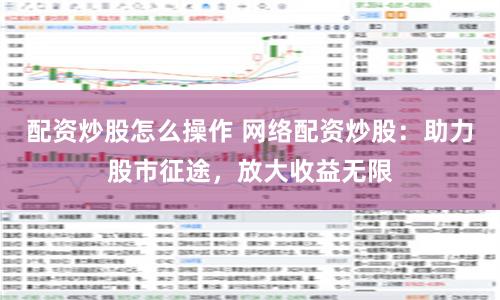配資炒股怎么操作 網絡配資炒股：助力股市征途，放大收益無限