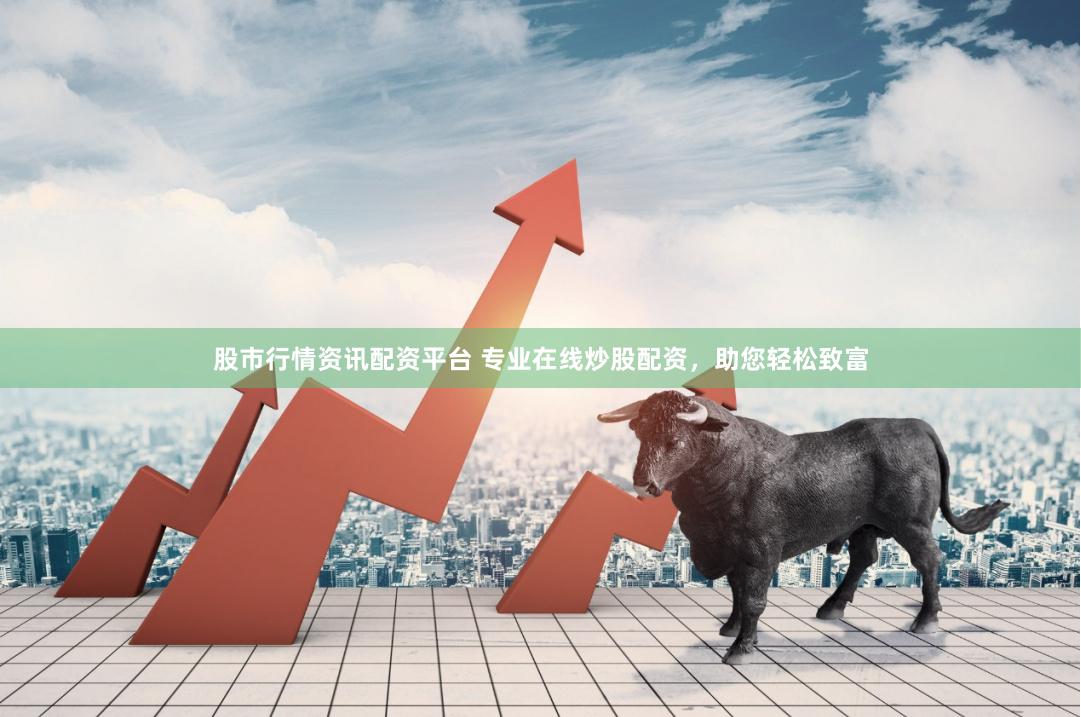 股市行情資訊配資平臺 專業在線炒股配資，助您輕松致富