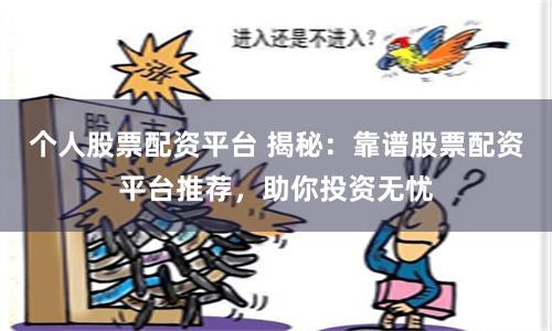 個人股票配資平臺 揭秘：靠譜股票配資平臺推薦，助你投資無憂