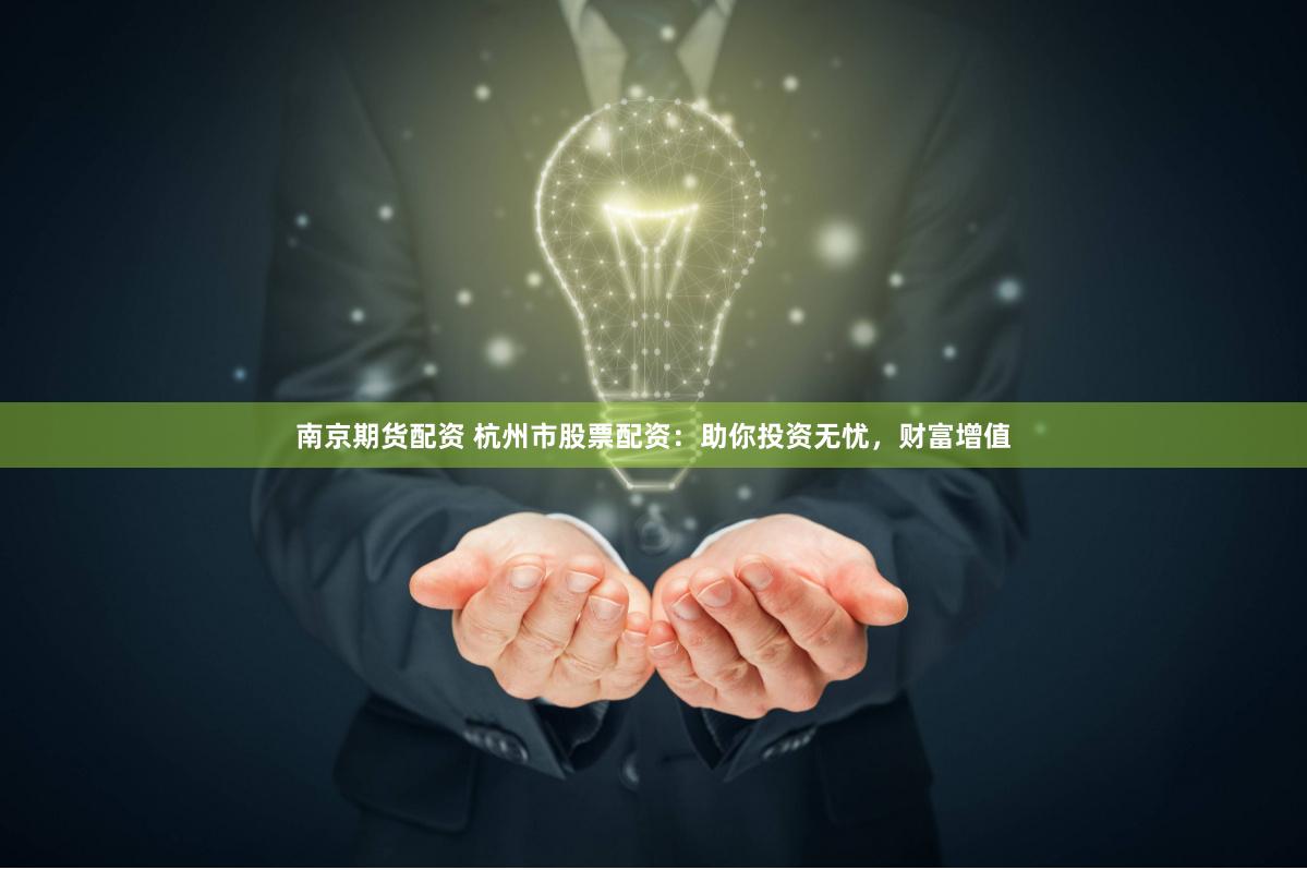南京期貨配資 杭州市股票配資：助你投資無憂，財富增值
