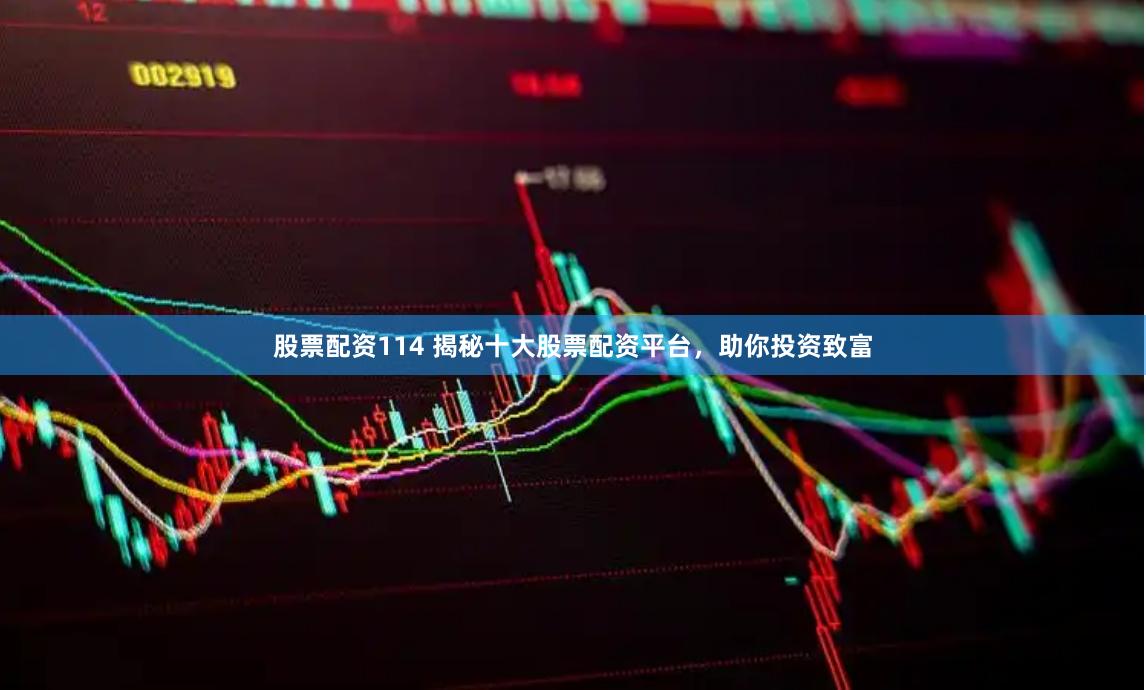 股票配資114 揭秘十大股票配資平臺，助你投資致富