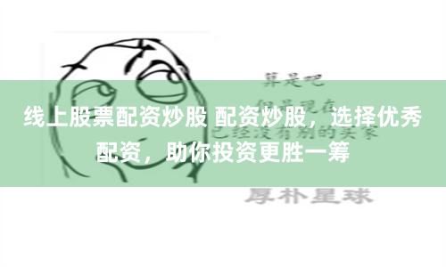 線上股票配資炒股 配資炒股，選擇優秀配資，助你投資更勝一籌