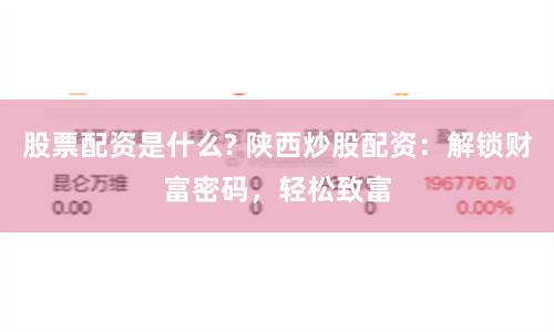 股票配資是什么? 陜西炒股配資：解鎖財富密碼，輕松致富